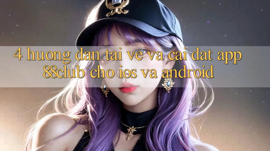 4. Hướng Dẫn Tải về Và Cài Đặt App 88club Cho iOS Và Android 4. Hướng Dẫn Tải về Và Cài Đặt App 88club Cho iOS Và Android