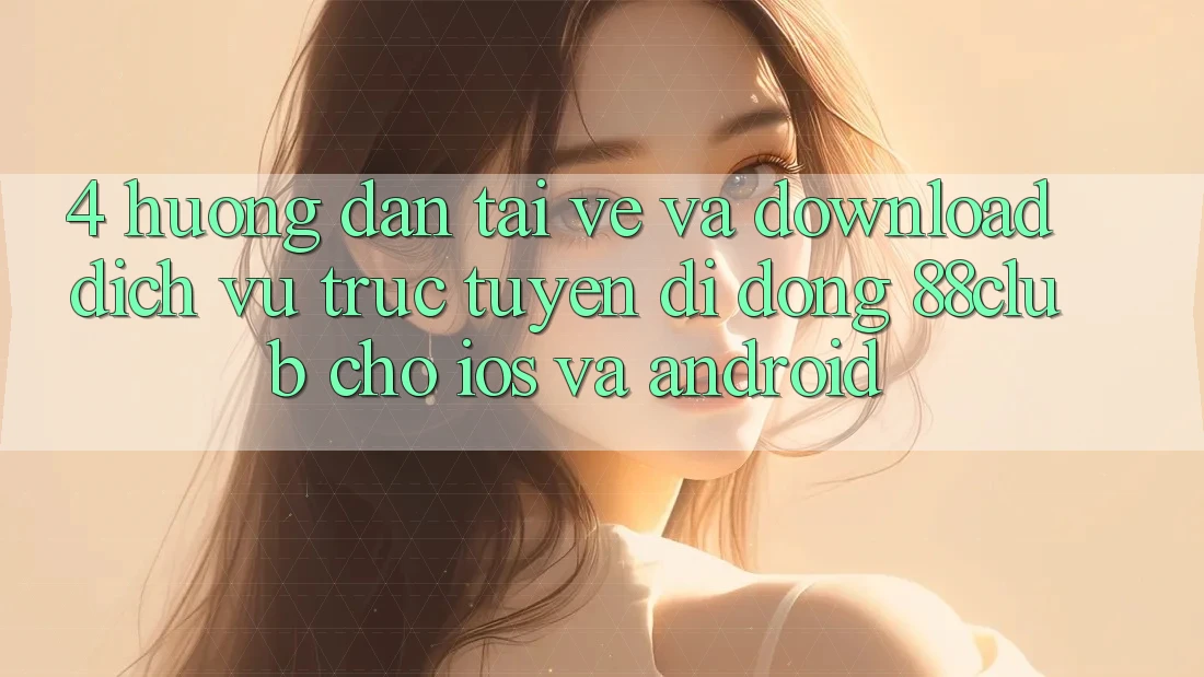 4. Hướng dẫn Tải về Và Download Dịch vụ trực tuyến di động 88club Cho iOS Và Android 4. Hướng dẫn Tải về Và Download Dịch vụ trực tuyến di động 88club Cho iOS Và Android