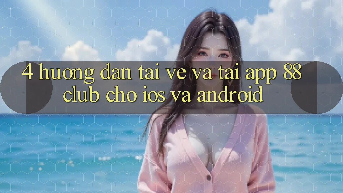 4. Hướng Dẫn Tải về Và Tải App 88club Cho iOS Và Android