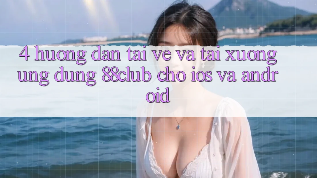 4. Hướng Dẫn Tải về Và Tải xuống Ứng Dụng 88club Cho iOS Và Android