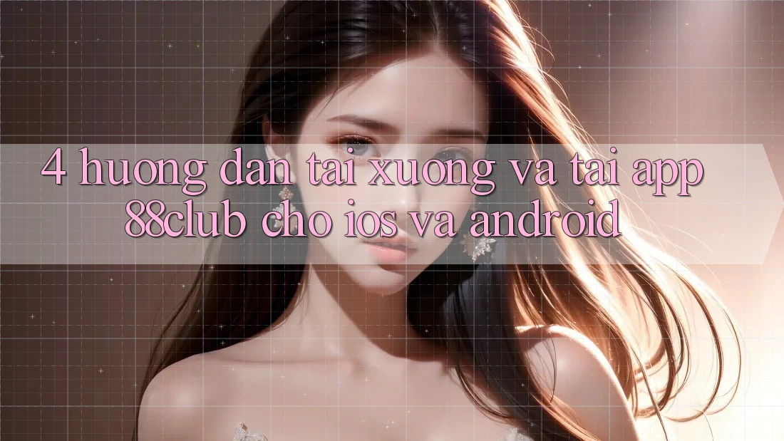 4. Hướng Dẫn Tải xuống Và Tải App 88club Cho iOS Và Android