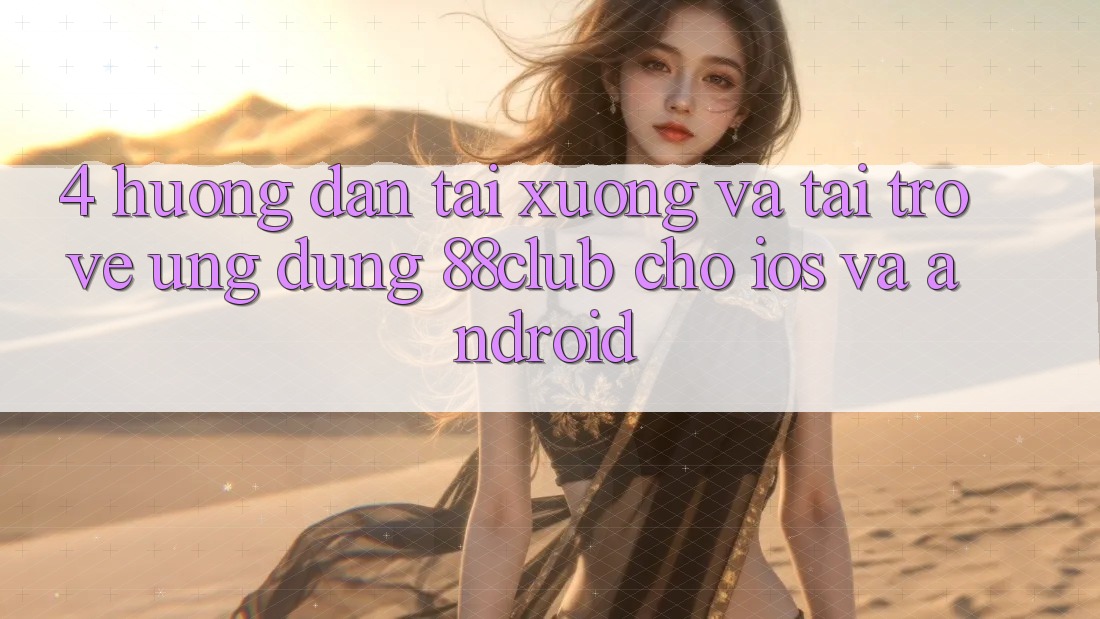 4. Hướng Dẫn Tải xuống Và Tải trở về Ứng Dụng 88club Cho iOS Và Android
