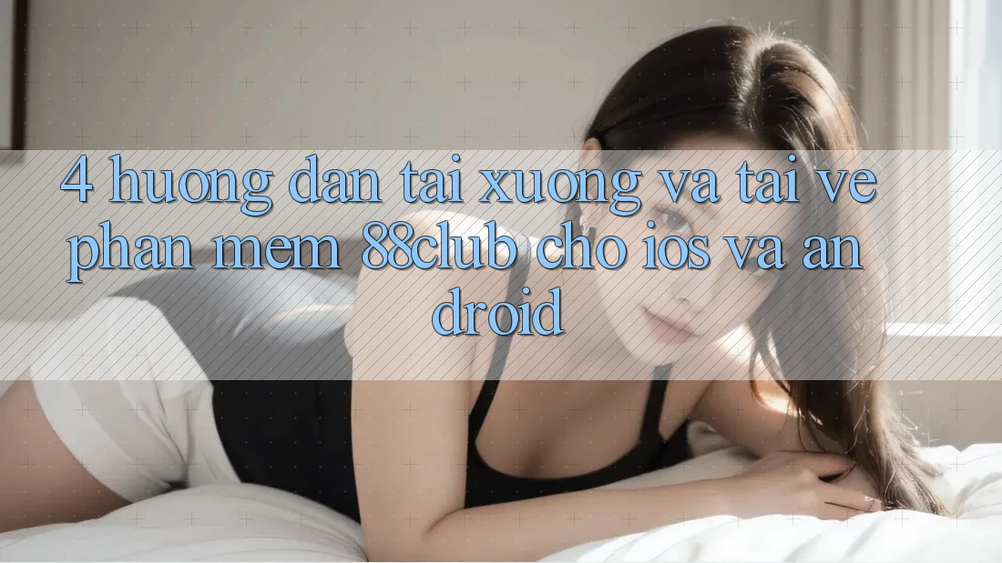 4. Hướng Dẫn Tải xuống Và Tải về Phần mềm 88club Cho iOS Và Android 4. Hướng Dẫn Tải xuống Và Tải về Phần mềm 88club Cho iOS Và Android