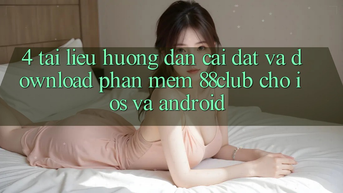 4. Tài liệu hướng dẫn Cài đặt Và Download Phần mềm 88club Cho iOS Và Android 4. Tài liệu hướng dẫn Cài đặt Và Download Phần mềm 88club Cho iOS Và Android