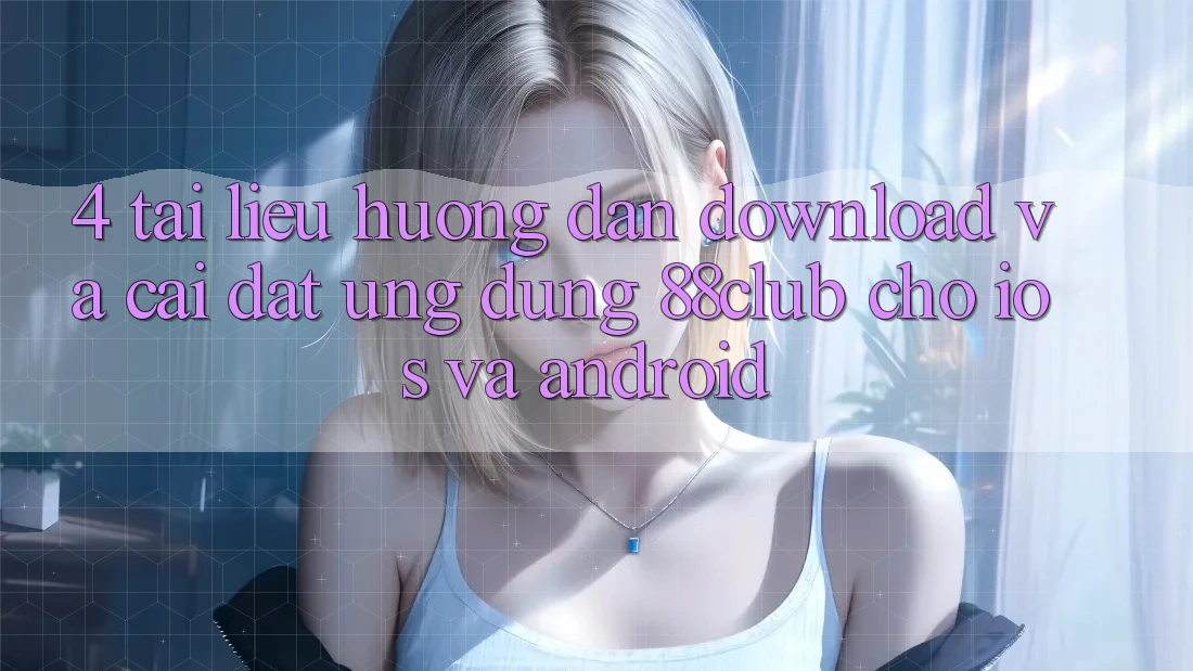 4. Tài liệu hướng dẫn Download Và Cài Đặt Ứng Dụng 88club Cho iOS Và Android 4. Tài liệu hướng dẫn Download Và Cài Đặt Ứng Dụng 88club Cho iOS Và Android
