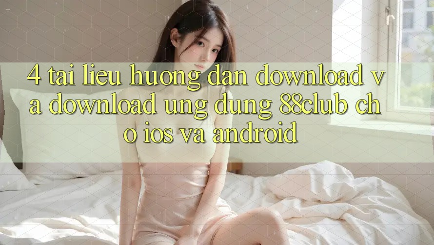 4. Tài liệu hướng dẫn Download Và Download Ứng Dụng 88club Cho iOS Và Android