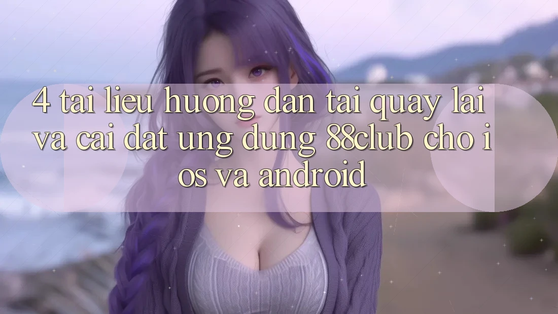 4. Tài liệu hướng dẫn Tải quay lại Và Cài Đặt Ứng Dụng 88club Cho iOS Và Android 4. Tài liệu hướng dẫn Tải quay lại Và Cài Đặt Ứng Dụng 88club Cho iOS Và Android