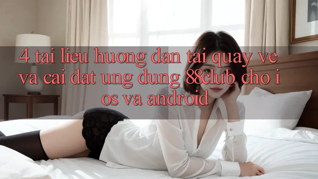 4. Tài liệu hướng dẫn Tải quay về Và Cài Đặt Ứng Dụng 88club Cho iOS Và Android 4. Tài liệu hướng dẫn Tải quay về Và Cài Đặt Ứng Dụng 88club Cho iOS Và Android