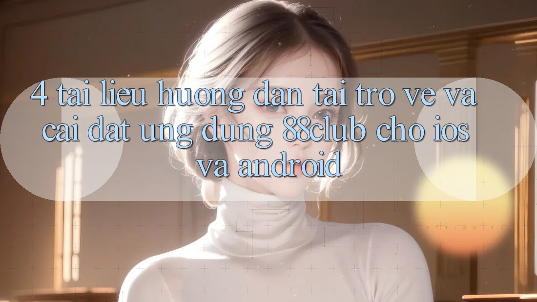 4. Tài liệu hướng dẫn Tải trở về Và Cài Đặt Ứng Dụng 88club Cho iOS Và Android