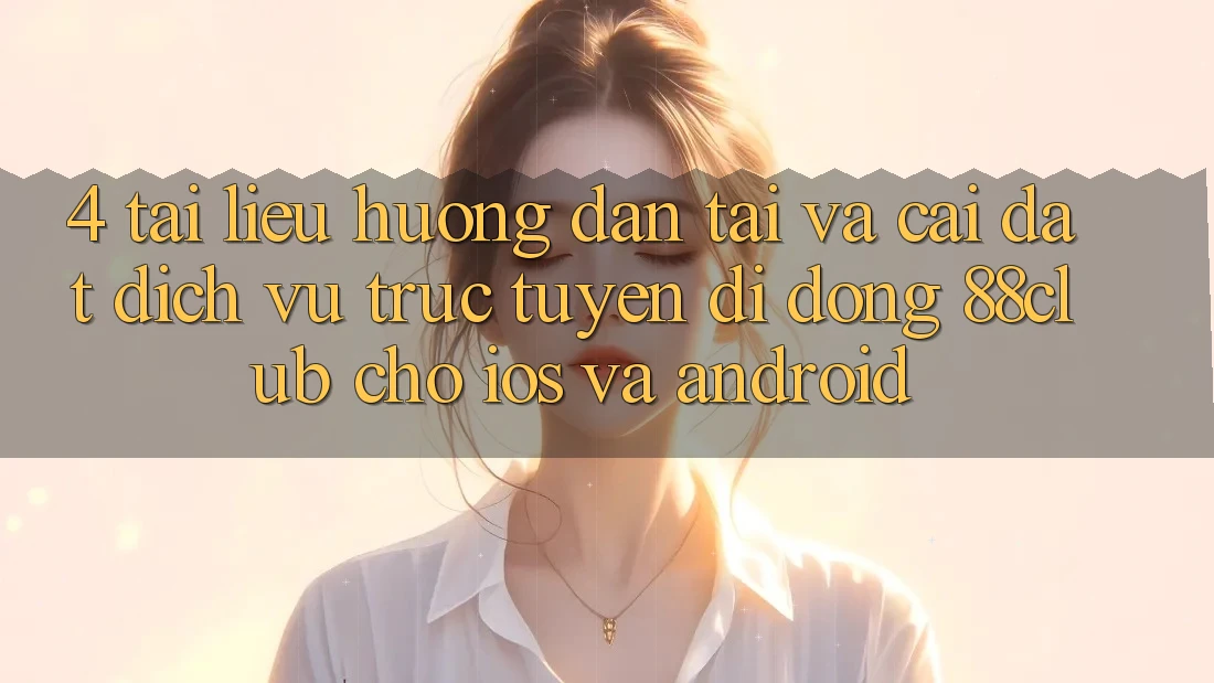 4. Tài liệu hướng dẫn Tải Và Cài Đặt Dịch vụ trực tuyến di động 88club Cho iOS Và Android 4. Tài liệu hướng dẫn Tải Và Cài Đặt Dịch vụ trực tuyến di động 88club Cho iOS Và Android