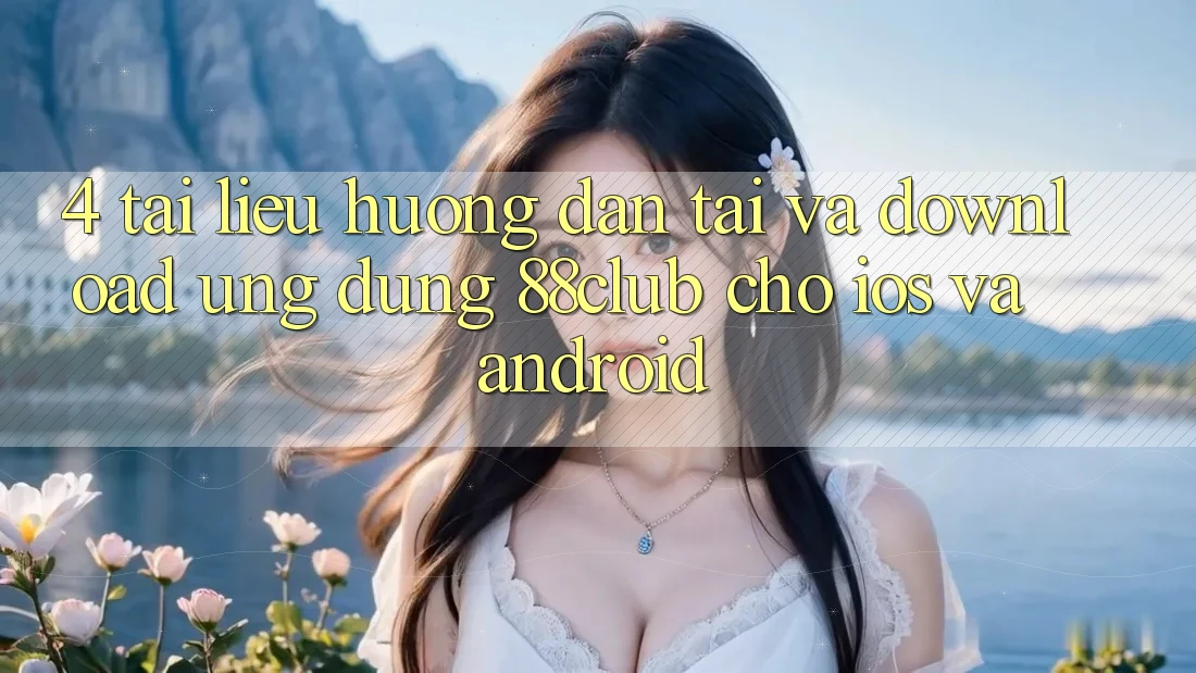 4. Tài liệu hướng dẫn Tải Và Download Ứng Dụng 88club Cho iOS Và Android 4. Tài liệu hướng dẫn Tải Và Download Ứng Dụng 88club Cho iOS Và Android