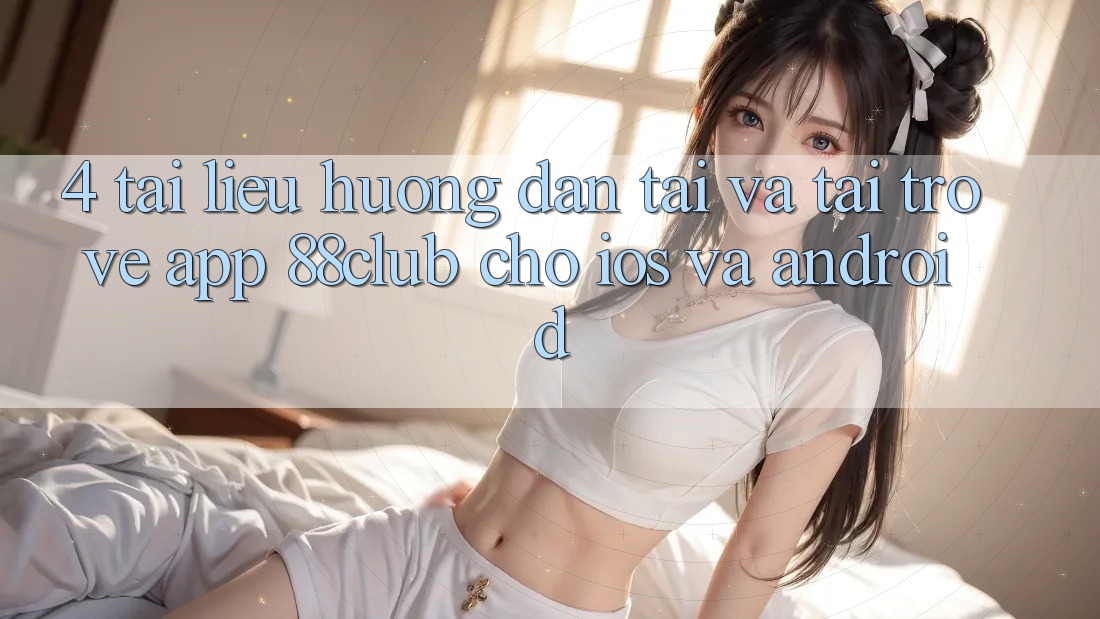 4. Tài liệu hướng dẫn Tải Và Tải trở về App 88club Cho iOS Và Android