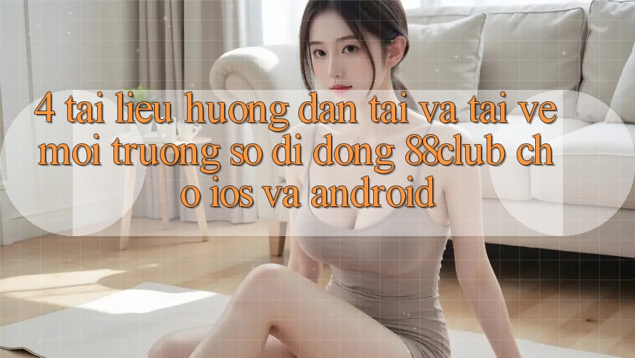 4. Tài liệu hướng dẫn Tải Và Tải về Môi trường số di động 88club Cho iOS Và Android 4. Tài liệu hướng dẫn Tải Và Tải về Môi trường số di động 88club Cho iOS Và Android