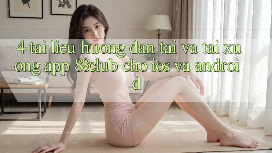 4. Tài liệu hướng dẫn Tải Và Tải xuống App 88club Cho iOS Và Android 4. Tài liệu hướng dẫn Tải Và Tải xuống App 88club Cho iOS Và Android