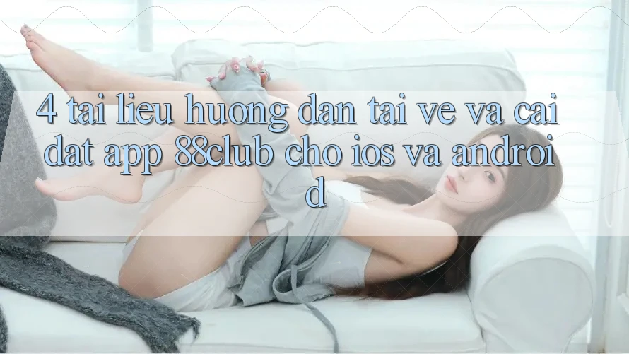 4. Tài liệu hướng dẫn Tải về Và Cài Đặt App 88club Cho iOS Và Android