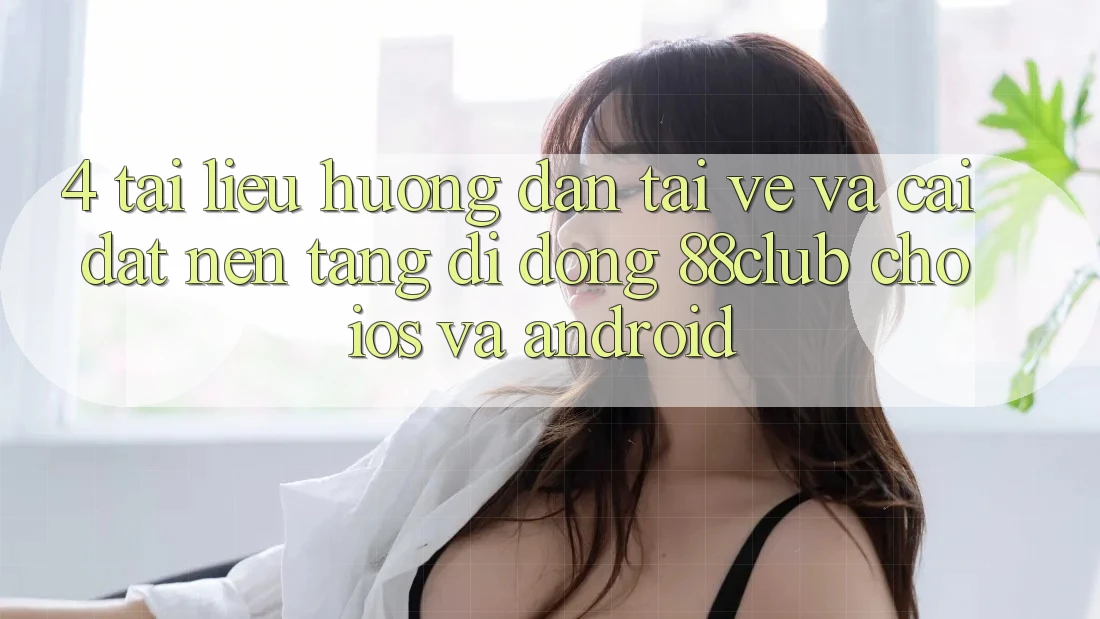 4. Tài liệu hướng dẫn Tải về Và Cài Đặt Nền tảng di động 88club Cho iOS Và Android 4. Tài liệu hướng dẫn Tải về Và Cài Đặt Nền tảng di động 88club Cho iOS Và Android