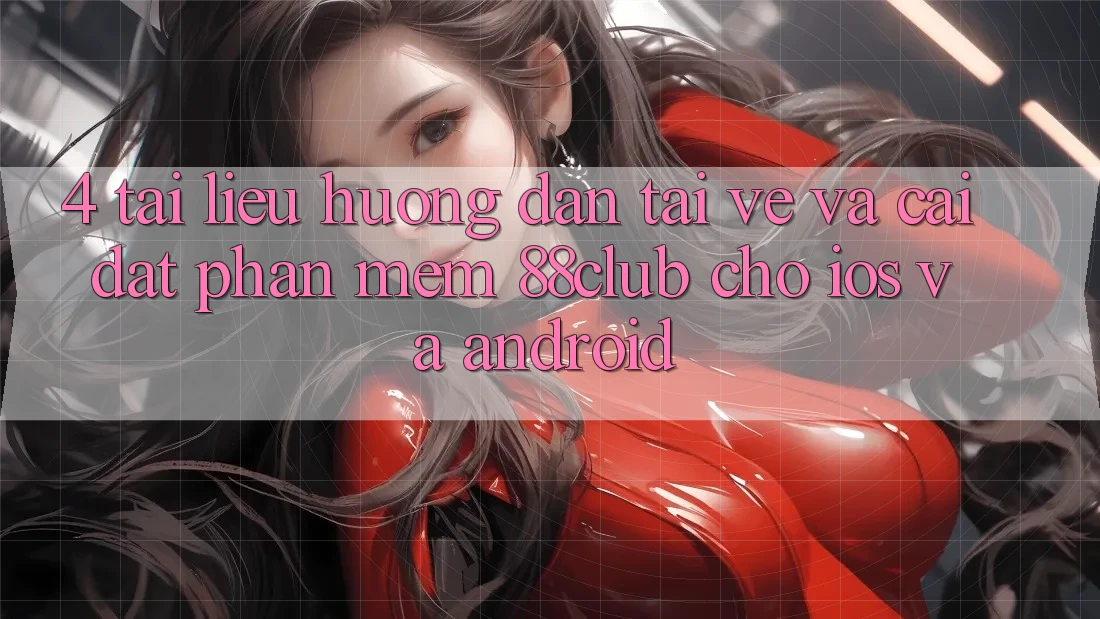 4. Tài liệu hướng dẫn Tải về Và Cài Đặt Phần mềm 88club Cho iOS Và Android