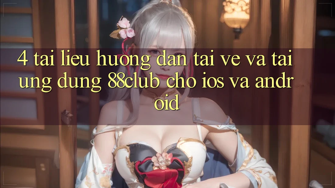4. Tài liệu hướng dẫn Tải về Và Tải Ứng Dụng 88club Cho iOS Và Android 4. Tài liệu hướng dẫn Tải về Và Tải Ứng Dụng 88club Cho iOS Và Android