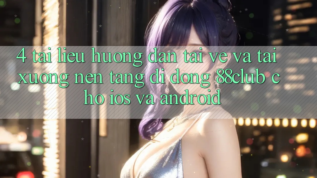 4. Tài liệu hướng dẫn Tải về Và Tải xuống Nền tảng di động 88club Cho iOS Và Android