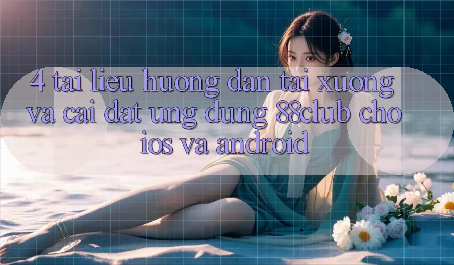 4. Tài liệu hướng dẫn Tải xuống Và Cài Đặt Ứng dụng 88club Cho iOS Và Android 4. Tài liệu hướng dẫn Tải xuống Và Cài Đặt Ứng dụng 88club Cho iOS Và Android