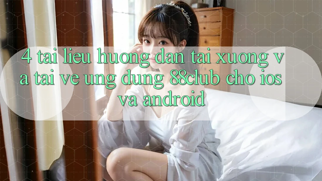 4. Tài liệu hướng dẫn Tải xuống Và Tải về Ứng Dụng 88club Cho iOS Và Android