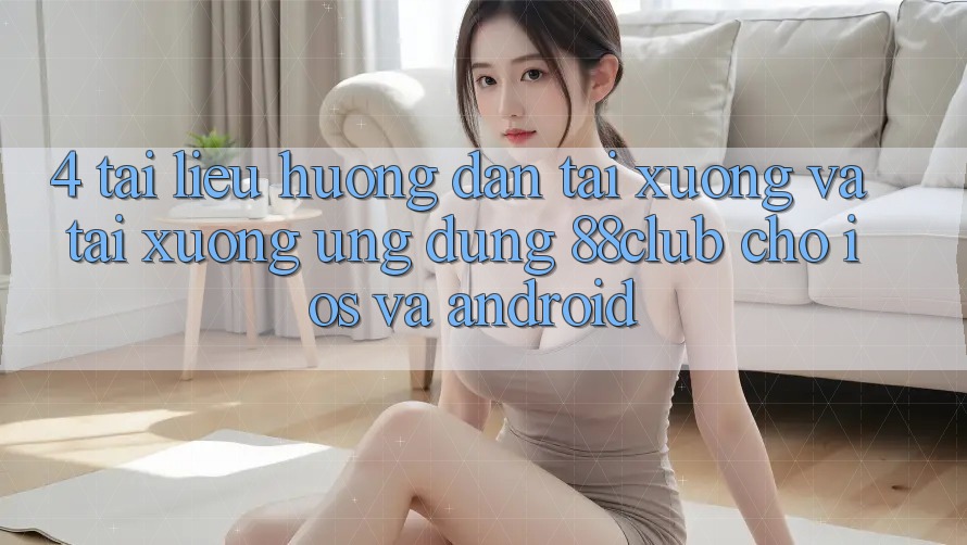 4. Tài liệu hướng dẫn Tải xuống Và Tải xuống Ứng Dụng 88club Cho iOS Và Android 4. Tài liệu hướng dẫn Tải xuống Và Tải xuống Ứng Dụng 88club Cho iOS Và Android
