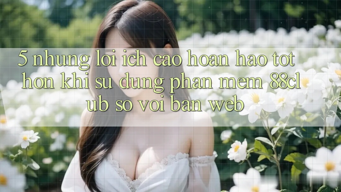 5. Những Lợi Ích Cao hoàn hảo tốt hơn Khi Sử Dụng Phần mềm 88club So Với Bản Web 5. Những Lợi Ích Cao hoàn hảo tốt hơn Khi Sử Dụng Phần mềm 88club So Với Bản Web