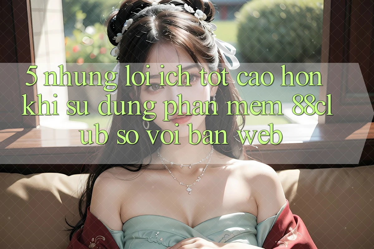 5. Những Lợi Ích Tốt cao hơn Khi Sử Dụng Phần mềm 88club So Với Bản Web