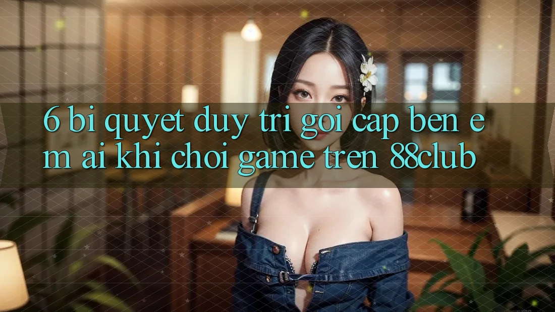 6. Bí Quyết Duy Trì Gọi cập bến Êm ái Khi Chơi Game Trên 88club 6. Bí Quyết Duy Trì Gọi cập bến Êm ái Khi Chơi Game Trên 88club