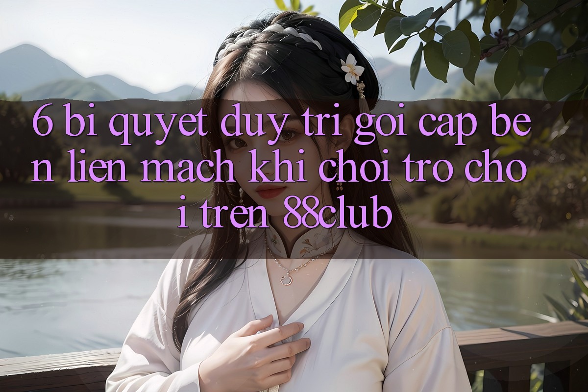 6. Bí quyết Duy Trì Gọi cập bến Liền mạch Khi Chơi Trò chơi Trên 88club 6. Bí quyết Duy Trì Gọi cập bến Liền mạch Khi Chơi Trò chơi Trên 88club