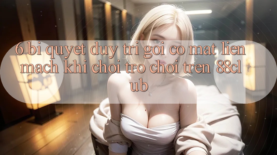 6. Bí Quyết Duy Trì Gọi có mặt Liền mạch Khi Chơi Trò chơi Trên 88club 6. Bí Quyết Duy Trì Gọi có mặt Liền mạch Khi Chơi Trò chơi Trên 88club