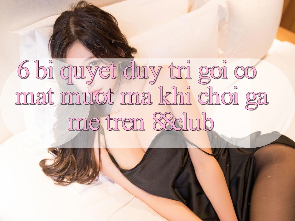 6. Bí quyết Duy Trì Gọi có mặt Mượt Mà Khi Chơi Game Trên 88club