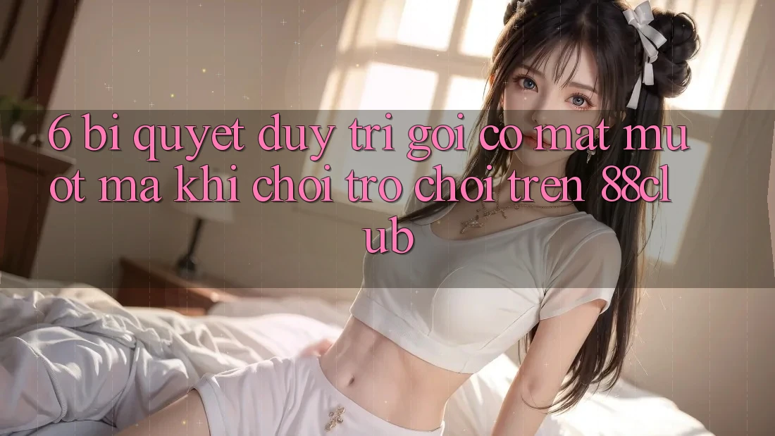 6. Bí Quyết Duy Trì Gọi có mặt Mượt Mà Khi Chơi Trò chơi Trên 88club