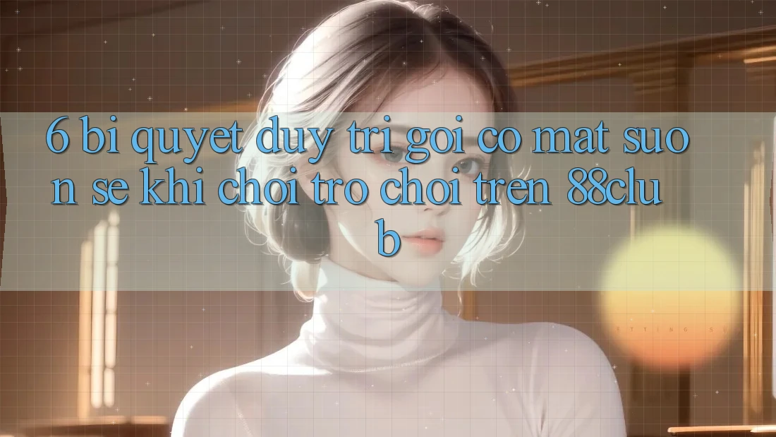 6. Bí Quyết Duy Trì Gọi có mặt Suôn sẻ Khi Chơi Trò chơi Trên 88club 6. Bí Quyết Duy Trì Gọi có mặt Suôn sẻ Khi Chơi Trò chơi Trên 88club