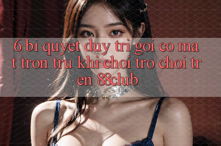 6. Bí Quyết Duy Trì Gọi có mặt Trơn tru Khi Chơi Trò chơi Trên 88club 6. Bí Quyết Duy Trì Gọi có mặt Trơn tru Khi Chơi Trò chơi Trên 88club