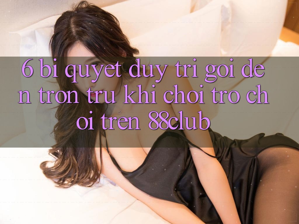 6. Bí Quyết Duy Trì Gọi đến Trơn tru Khi Chơi Trò chơi Trên 88club 6. Bí Quyết Duy Trì Gọi đến Trơn tru Khi Chơi Trò chơi Trên 88club