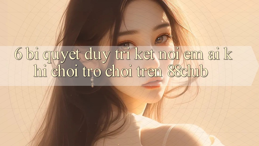 6. Bí Quyết Duy Trì Kết Nối Êm ái Khi Chơi Trò chơi Trên 88club 6. Bí Quyết Duy Trì Kết Nối Êm ái Khi Chơi Trò chơi Trên 88club
