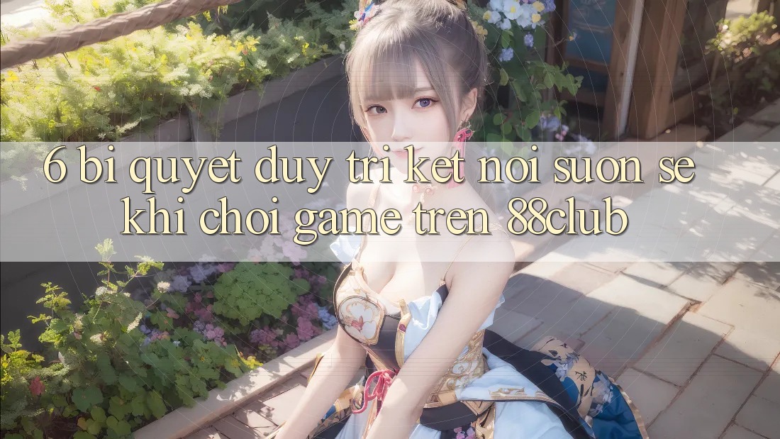 6. Bí Quyết Duy Trì Kết Nối Suôn sẻ Khi Chơi Game Trên 88club