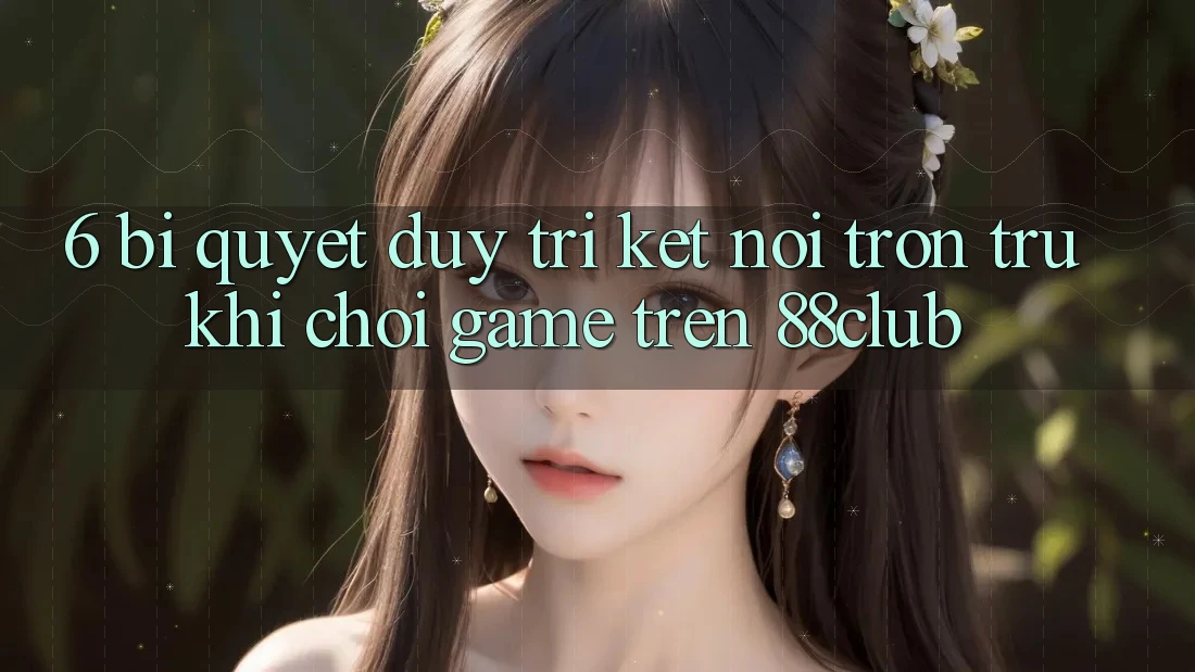6. Bí quyết Duy Trì Kết Nối Trơn tru Khi Chơi Game Trên 88club 6. Bí quyết Duy Trì Kết Nối Trơn tru Khi Chơi Game Trên 88club