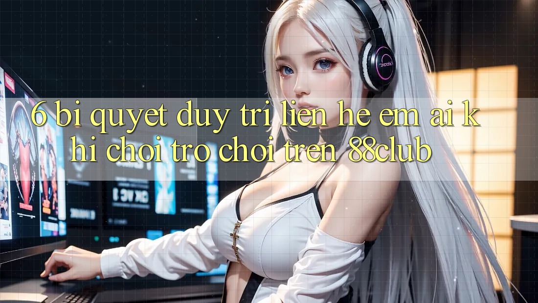 6. Bí Quyết Duy Trì Liên hệ Êm ái Khi Chơi Trò chơi Trên 88club