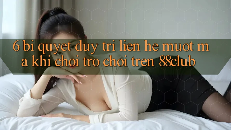 6. Bí Quyết Duy Trì Liên hệ Mượt Mà Khi Chơi Trò chơi Trên 88club 6. Bí Quyết Duy Trì Liên hệ Mượt Mà Khi Chơi Trò chơi Trên 88club