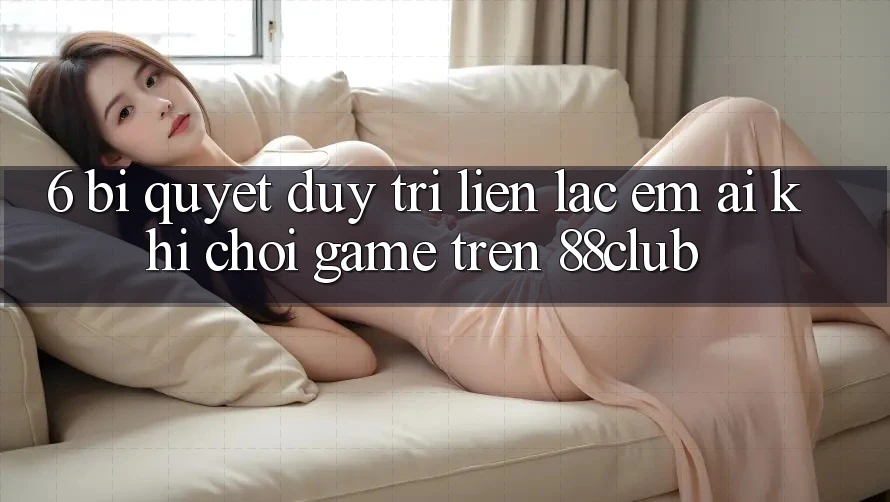 6. Bí Quyết Duy Trì Liên lạc Êm ái Khi Chơi Game Trên 88club 6. Bí Quyết Duy Trì Liên lạc Êm ái Khi Chơi Game Trên 88club