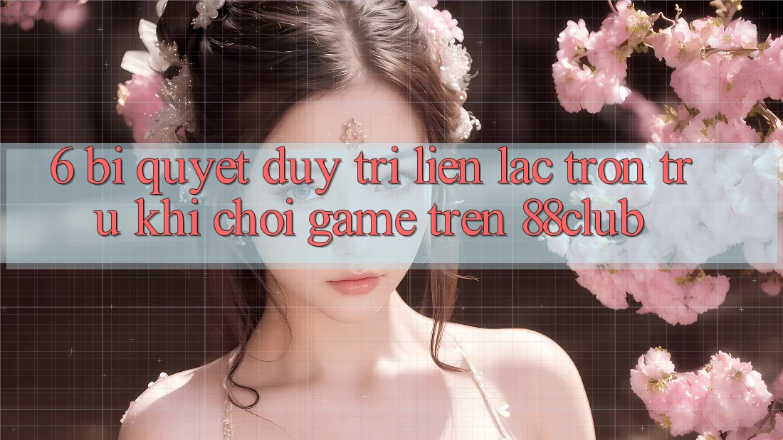 6. Bí Quyết Duy Trì Liên lạc Trơn tru Khi Chơi Game Trên 88club 6. Bí Quyết Duy Trì Liên lạc Trơn tru Khi Chơi Game Trên 88club