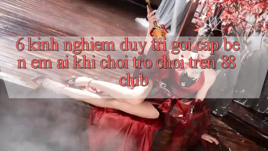 6. Kinh nghiệm Duy Trì Gọi cập bến Êm ái Khi Chơi Trò chơi Trên 88club 6. Kinh nghiệm Duy Trì Gọi cập bến Êm ái Khi Chơi Trò chơi Trên 88club