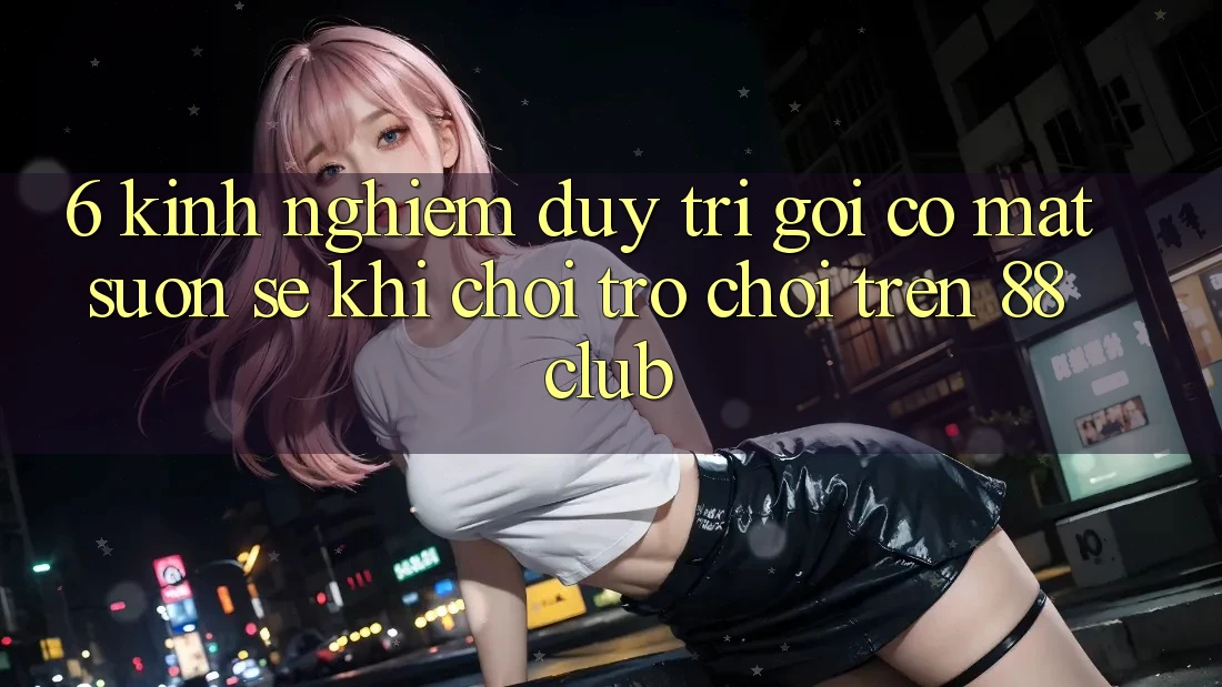 6. Kinh nghiệm Duy Trì Gọi có mặt Suôn sẻ Khi Chơi Trò chơi Trên 88club 6. Kinh nghiệm Duy Trì Gọi có mặt Suôn sẻ Khi Chơi Trò chơi Trên 88club