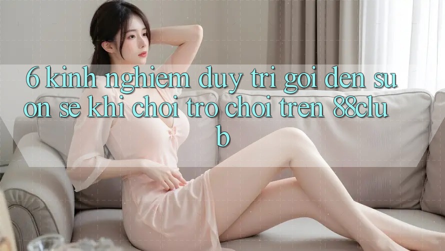 6. Kinh nghiệm Duy Trì Gọi đến Suôn sẻ Khi Chơi Trò chơi Trên 88club 6. Kinh nghiệm Duy Trì Gọi đến Suôn sẻ Khi Chơi Trò chơi Trên 88club