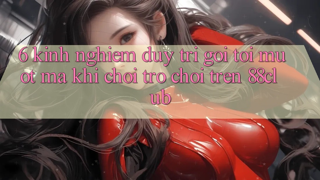 6. Kinh nghiệm Duy Trì Gọi tới Mượt Mà Khi Chơi Trò chơi Trên 88club 6. Kinh nghiệm Duy Trì Gọi tới Mượt Mà Khi Chơi Trò chơi Trên 88club