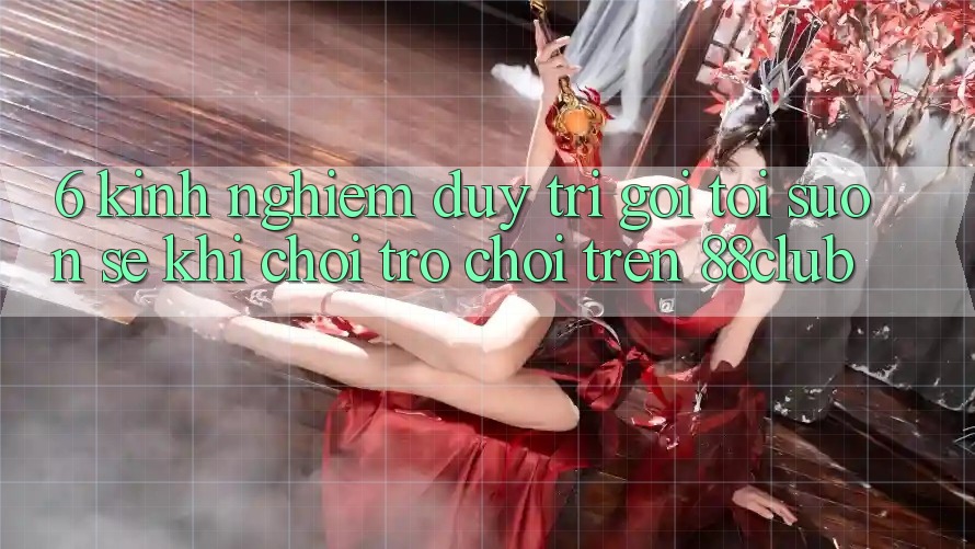 6. Kinh nghiệm Duy Trì Gọi tới Suôn sẻ Khi Chơi Trò chơi Trên 88club 6. Kinh nghiệm Duy Trì Gọi tới Suôn sẻ Khi Chơi Trò chơi Trên 88club
