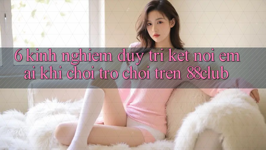 6. Kinh nghiệm Duy Trì Kết Nối Êm ái Khi Chơi Trò chơi Trên 88club 6. Kinh nghiệm Duy Trì Kết Nối Êm ái Khi Chơi Trò chơi Trên 88club