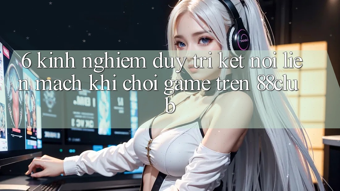 6. Kinh nghiệm Duy Trì Kết Nối Liền mạch Khi Chơi Game Trên 88club